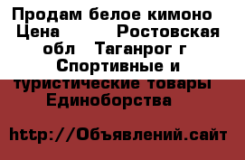 Продам белое кимоно › Цена ­ 800 - Ростовская обл., Таганрог г. Спортивные и туристические товары » Единоборства   